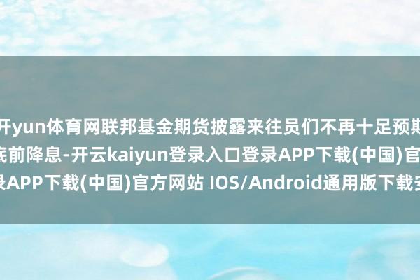 开yun体育网联邦基金期货披露来往员们不再十足预期好意思联储将在年底前降息-开云kaiyun登录入口登录APP下载(中国)官方网站 IOS/Android通用版下载安装