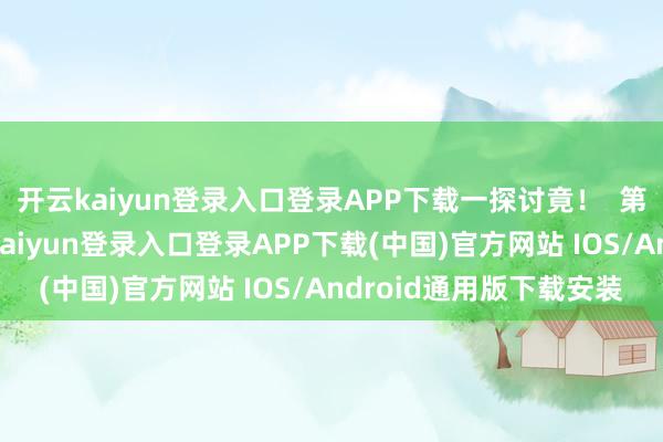 开云kaiyun登录入口登录APP下载一探讨竟! 第一财经告白合营-开云kaiyun登录入口登录APP下载(中国)官方网站 IOS/Android通用版下载安装
