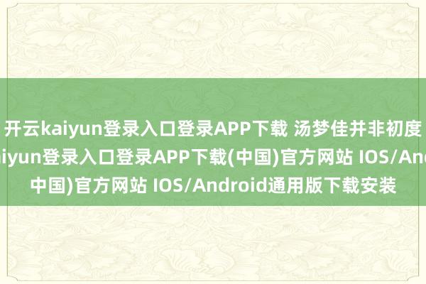 开云kaiyun登录入口登录APP下载 汤梦佳并非初度饰演社恐变装-开云kaiyun登录入口登录APP下载(中国)官方网站 IOS/Android通用版下载安装