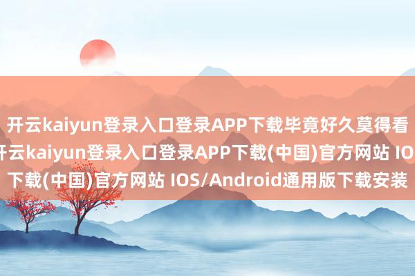 开云kaiyun登录入口登录APP下载毕竟好久莫得看到这种顶级较量了-开云kaiyun登录入口登录APP下载(中国)官方网站 IOS/Android通用版下载安装