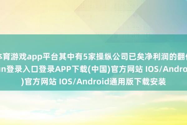 体育游戏app平台其中有5家操纵公司已矣净利润的翻倍式增长-开云kaiyun登录入口登录APP下载(中国)官方网站 IOS/Android通用版下载安装