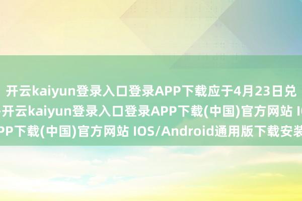 开云kaiyun登录入口登录APP下载应于4月23日兑付利息671.46万元-开云kaiyun登录入口登录APP下载(中国)官方网站 IOS/Android通用版下载安装