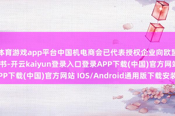 体育游戏app平台中国机电商会已代表授权企业向欧盟平庸法院提交告状书-开云kaiyun登录入口登录APP下载(中国)官方网站 IOS/Android通用版下载安装