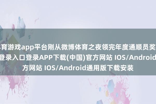 体育游戏app平台刚从微博体育之夜领完年度通顺员奖的她-开云kaiyun登录入口登录APP下载(中国)官方网站 IOS/Android通用版下载安装