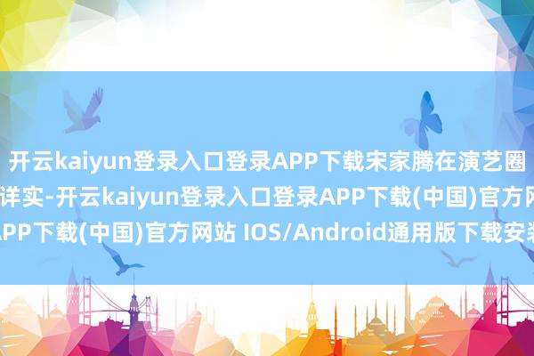 开云kaiyun登录入口登录APP下载宋家腾在演艺圈里根柢儿没东说念主详实-开云kaiyun登录入口登录APP下载(中国)官方网站 IOS/Android通用版下载安装