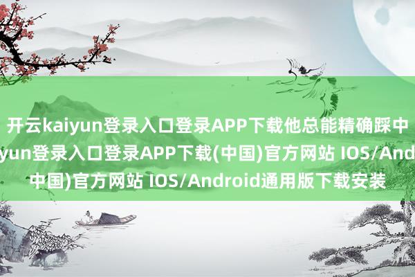 开云kaiyun登录入口登录APP下载他总能精确踩中变装的魂儿-开云kaiyun登录入口登录APP下载(中国)官方网站 IOS/Android通用版下载安装
