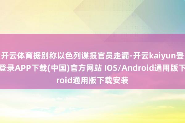 开云体育据别称以色列谍报官员走漏-开云kaiyun登录入口登录APP下载(中国)官方网站 IOS/Android通用版下载安装