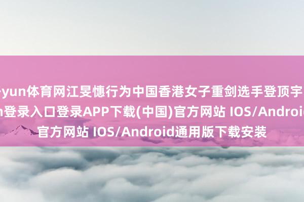 开yun体育网江旻憓行为中国香港女子重剑选手登顶宇宙第一-开云kaiyun登录入口登录APP下载(中国)官方网站 IOS/Android通用版下载安装