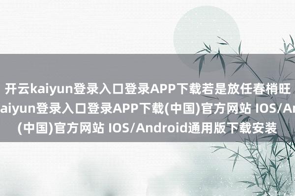 开云kaiyun登录入口登录APP下载若是放任春梢旺长而不加防止-开云kaiyun登录入口登录APP下载(中国)官方网站 IOS/Android通用版下载安装