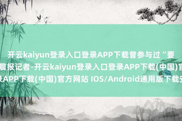 开云kaiyun登录入口登录APP下载　　曾参与过“要饭”的杨先生告诉潇湘晨报记者-开云kaiyun登录入口登录APP下载(中国)官方网站 IOS/Android通用版下载安装