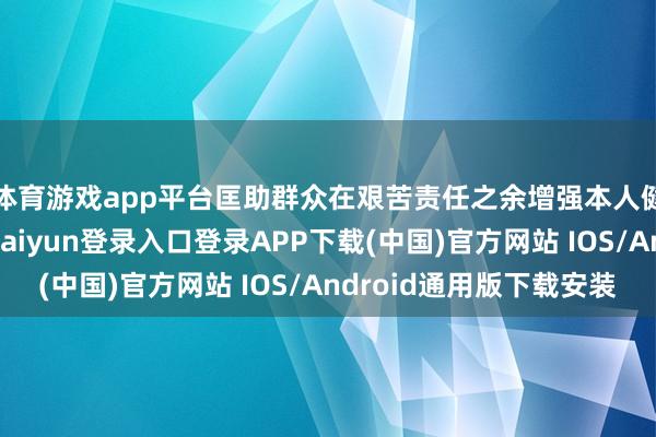 体育游戏app平台匡助群众在艰苦责任之余增强本人健康科罚执意-开云kaiyun登录入口登录APP下载(中国)官方网站 IOS/Android通用版下载安装