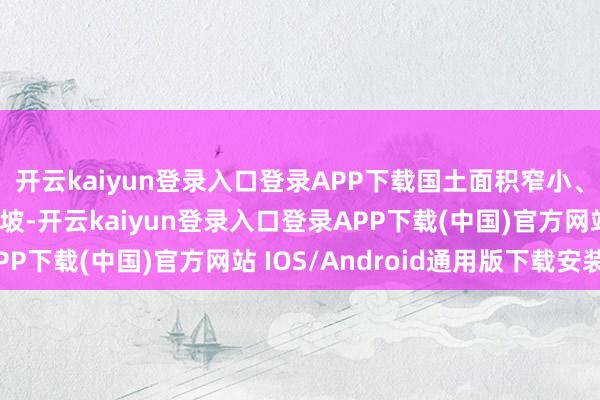 开云kaiyun登录入口登录APP下载国土面积窄小、莫得计谋纵深的新加坡-开云kaiyun登录入口登录APP下载(中国)官方网站 IOS/Android通用版下载安装