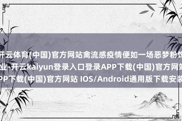 开云体育(中国)官方网站禽流感疫情便如一场恶梦粉饰好意思国禽类衍生业-开云kaiyun登录入口登录APP下载(中国)官方网站 IOS/Android通用版下载安装