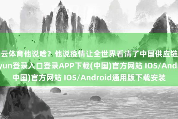 开云体育他说啥？他说疫情让全世界看清了中国供应链的“脆弱”-开云kaiyun登录入口登录APP下载(中国)官方网站 IOS/Android通用版下载安装