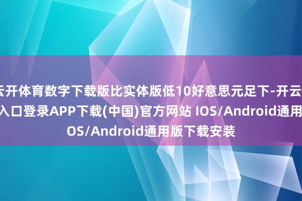云开体育数字下载版比实体版低10好意思元足下-开云kaiyun登录入口登录APP下载(中国)官方网站 IOS/Android通用版下载安装