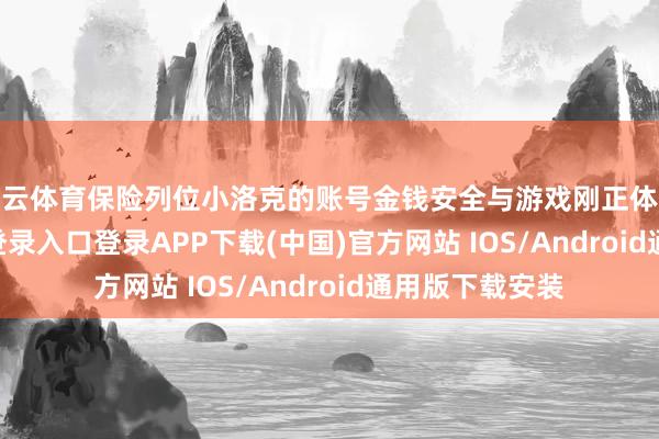 开云体育保险列位小洛克的账号金钱安全与游戏刚正体验-开云kaiyun登录入口登录APP下载(中国)官方网站 IOS/Android通用版下载安装