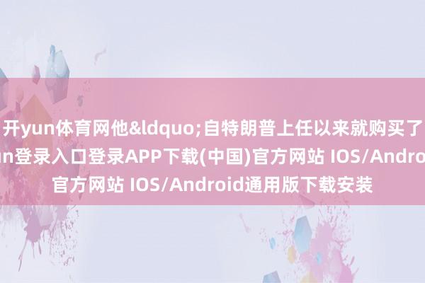 开yun体育网他&ldquo;自特朗普上任以来就购买了几支枪-开云kaiyun登录入口登录APP下载(中国)官方网站 IOS/Android通用版下载安装