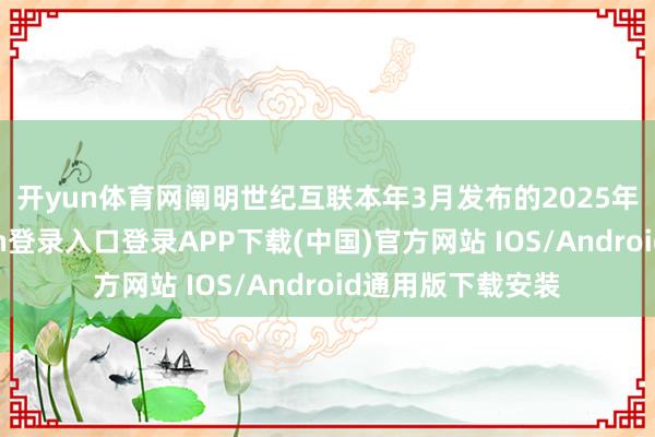 开yun体育网　　阐明世纪互联本年3月发布的2025年财报-开云kaiyun登录入口登录APP下载(中国)官方网站 IOS/Android通用版下载安装