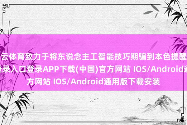 开云体育致力于将东说念主工智能技巧期骗到本色提醒中-开云kaiyun登录入口登录APP下载(中国)官方网站 IOS/Android通用版下载安装