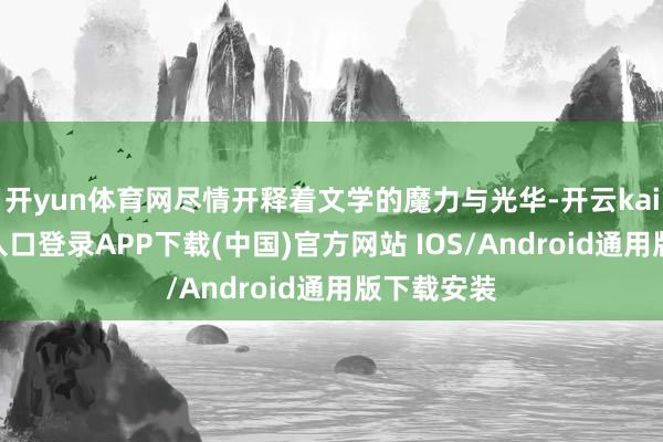 开yun体育网尽情开释着文学的魔力与光华-开云kaiyun登录入口登录APP下载(中国)官方网站 IOS/Android通用版下载安装