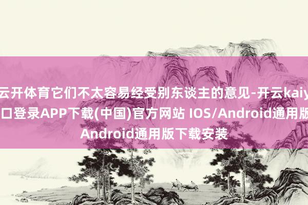 云开体育它们不太容易经受别东谈主的意见-开云kaiyun登录入口登录APP下载(中国)官方网站 IOS/Android通用版下载安装