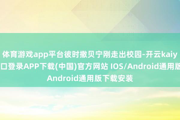 体育游戏app平台彼时撒贝宁刚走出校园-开云kaiyun登录入口登录APP下载(中国)官方网站 IOS/Android通用版下载安装