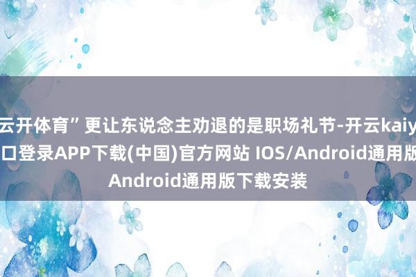 云开体育”更让东说念主劝退的是职场礼节-开云kaiyun登录入口登录APP下载(中国)官方网站 IOS/Android通用版下载安装