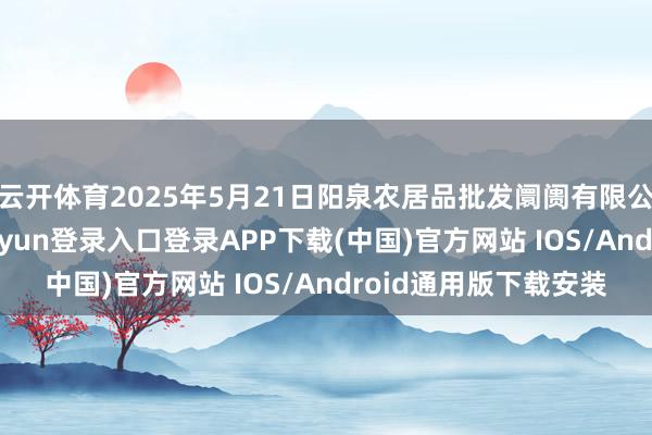 云开体育2025年5月21日阳泉农居品批发阛阓有限公司价钱行情-开云kaiyun登录入口登录APP下载(中国)官方网站 IOS/Android通用版下载安装