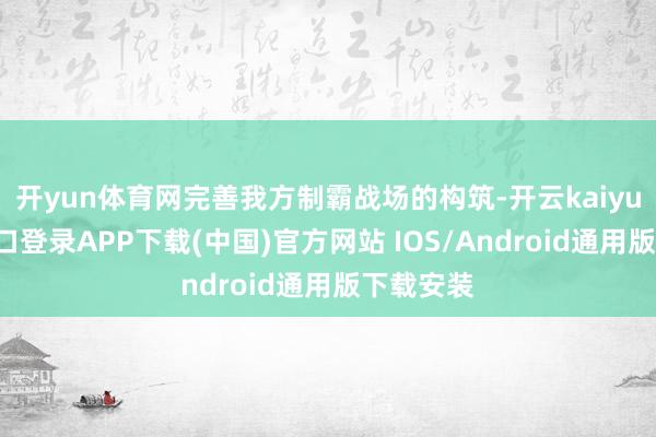 开yun体育网完善我方制霸战场的构筑-开云kaiyun登录入口登录APP下载(中国)官方网站 IOS/Android通用版下载安装