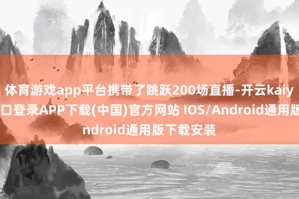 体育游戏app平台携带了跳跃200场直播-开云kaiyun登录入口登录APP下载(中国)官方网站 IOS/Android通用版下载安装