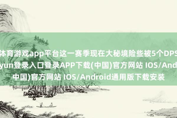 体育游戏app平台这一赛季现在大秘境险些被5个DPS专精把持了-开云kaiyun登录入口登录APP下载(中国)官方网站 IOS/Android通用版下载安装