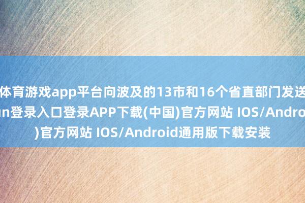 体育游戏app平台向波及的13市和16个省直部门发送整改函-开云kaiyun登录入口登录APP下载(中国)官方网站 IOS/Android通用版下载安装