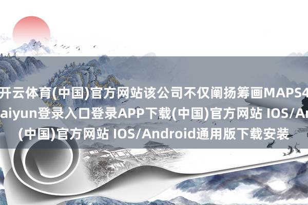 开云体育(中国)官方网站该公司不仅阐扬筹画MAPS4多功能阐述场-开云kaiyun登录入口登录APP下载(中国)官方网站 IOS/Android通用版下载安装