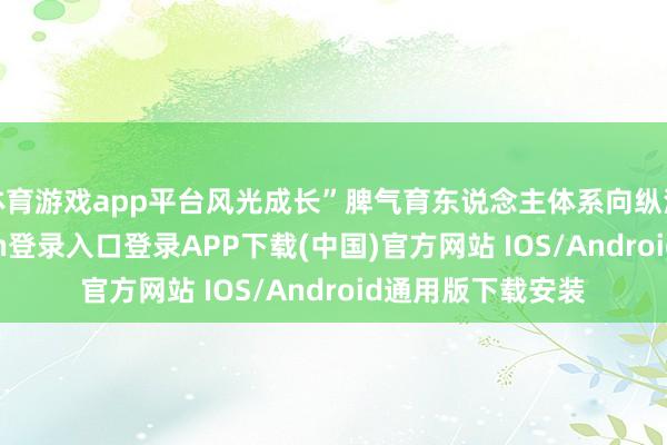 体育游戏app平台风光成长”脾气育东说念主体系向纵深拓展-开云kaiyun登录入口登录APP下载(中国)官方网站 IOS/Android通用版下载安装