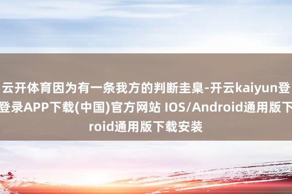 云开体育因为有一条我方的判断圭臬-开云kaiyun登录入口登录APP下载(中国)官方网站 IOS/Android通用版下载安装