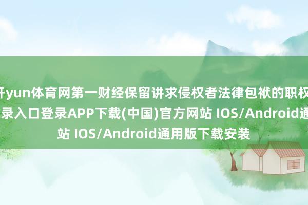 开yun体育网第一财经保留讲求侵权者法律包袱的职权-开云kaiyun登录入口登录APP下载(中国)官方网站 IOS/Android通用版下载安装