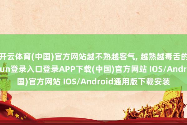 开云体育(中国)官方网站越不熟越客气, 越熟越毒舌的三大星座-开云kaiyun登录入口登录APP下载(中国)官方网站 IOS/Android通用版下载安装