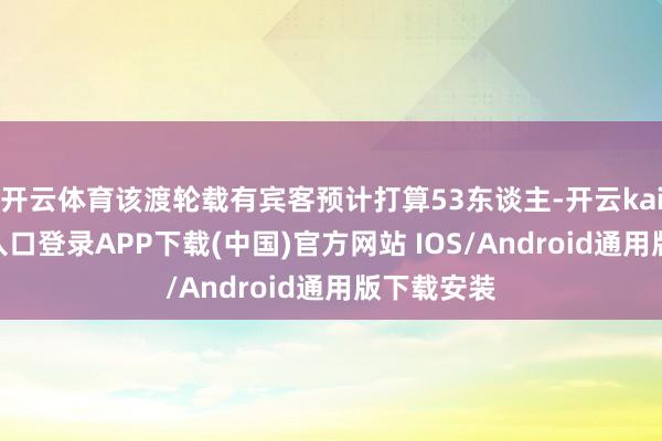 开云体育该渡轮载有宾客预计打算53东谈主-开云kaiyun登录入口登录APP下载(中国)官方网站 IOS/Android通用版下载安装
