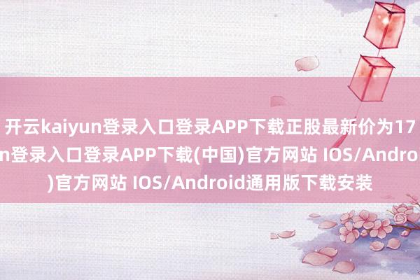 开云kaiyun登录入口登录APP下载正股最新价为17.27元-开云kaiyun登录入口登录APP下载(中国)官方网站 IOS/Android通用版下载安装
