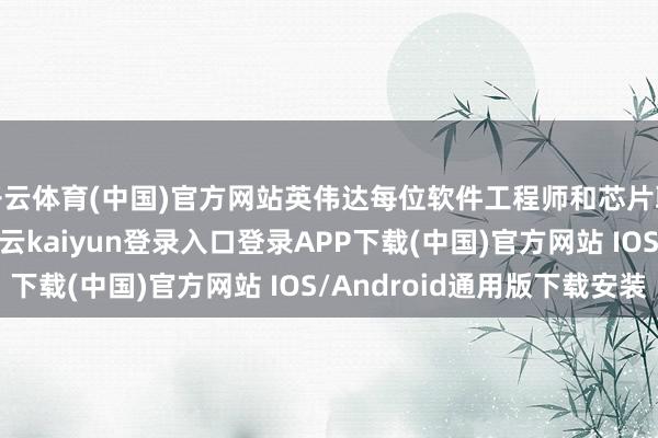开云体育(中国)官方网站英伟达每位软件工程师和芯片联想师皆在使用AI-开云kaiyun登录入口登录APP下载(中国)官方网站 IOS/Android通用版下载安装