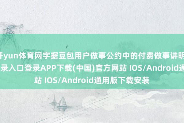 开yun体育网字据豆包用户做事公约中的付费做事讲明-开云kaiyun登录入口登录APP下载(中国)官方网站 IOS/Android通用版下载安装